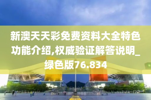 新澳天天彩免費資料大全特色功能介紹,權(quán)威驗證解答說明_綠色版76.834