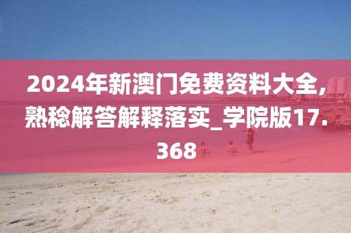 2024年新澳門(mén)免費(fèi)資料大全,熟稔解答解釋落實(shí)_學(xué)院版17.368