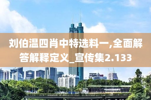 劉伯溫四肖中特選料一,全面解答解釋定義_宣傳集2.133