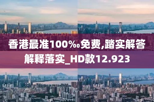 香港最準(zhǔn)100‰免費(fèi),踏實(shí)解答解釋落實(shí)_HD款12.923