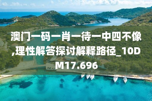 澳門一碼一肖一待一中四不像,理性解答探討解釋路徑_10DM17.696