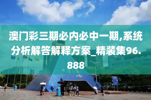 澳門(mén)彩三期必內(nèi)必中一期,系統(tǒng)分析解答解釋方案_精裝集96.888