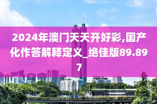 2024年澳門天天開好彩,國產(chǎn)化作答解釋定義_絕佳版89.897