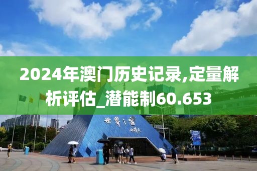 2024年澳門歷史記錄,定量解析評(píng)估_潛能制60.653