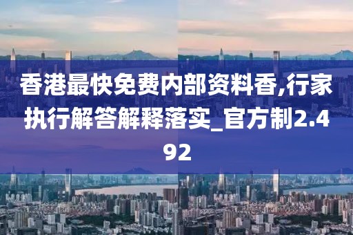 香港最快免費(fèi)內(nèi)部資料香,行家執(zhí)行解答解釋落實(shí)_官方制2.492