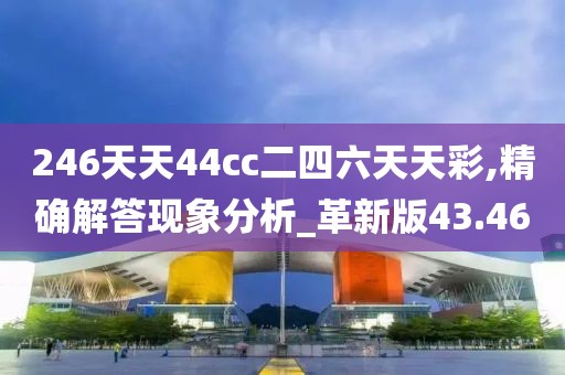 246天天44cc二四六天天彩,精確解答現(xiàn)象分析_革新版43.46