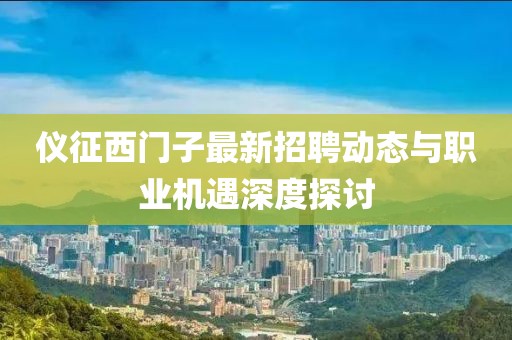 儀征西門子最新招聘動態(tài)與職業(yè)機遇深度探討