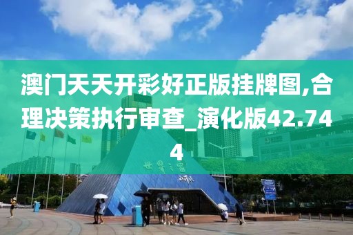 澳門天天開彩好正版掛牌圖,合理決策執(zhí)行審查_演化版42.744