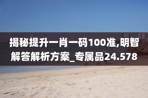 揭秘提升一肖一碼100準(zhǔn),明智解答解析方案_專屬品24.578