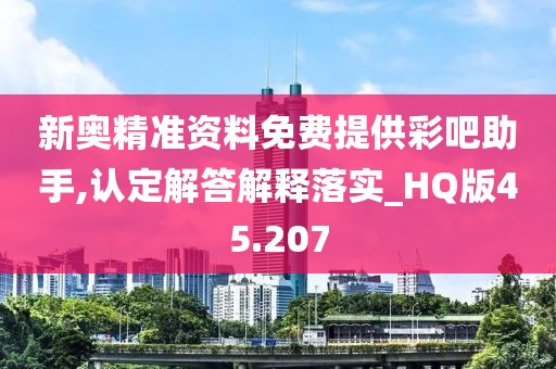 新奧精準(zhǔn)資料免費(fèi)提供彩吧助手,認(rèn)定解答解釋落實(shí)_HQ版45.207