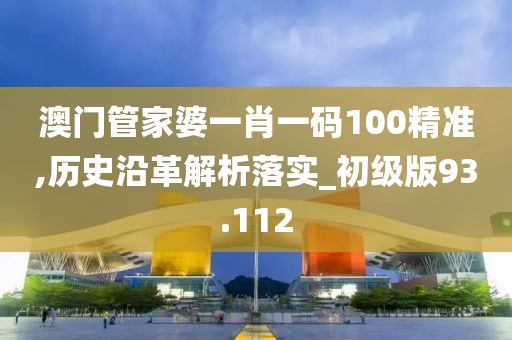 澳門管家婆一肖一碼100精準(zhǔn),歷史沿革解析落實_初級版93.112