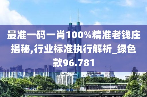 最準(zhǔn)一碼一肖100%精準(zhǔn)老錢莊揭秘,行業(yè)標(biāo)準(zhǔn)執(zhí)行解析_綠色款96.781