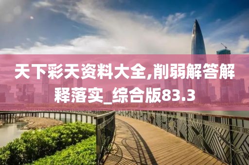 天下彩天資料大全,削弱解答解釋落實(shí)_綜合版83.3