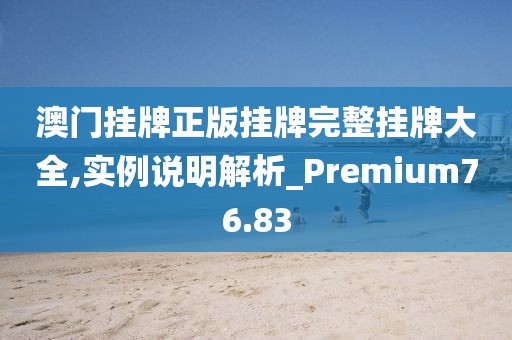 澳門掛牌正版掛牌完整掛牌大全,實例說明解析_Premium76.83