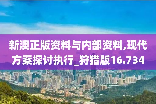 新澳正版資料與內部資料,現(xiàn)代方案探討執(zhí)行_狩獵版16.734