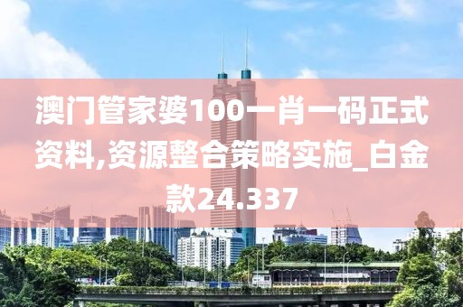 澳門(mén)管家婆100一肖一碼正式資料,資源整合策略實(shí)施_白金款24.337
