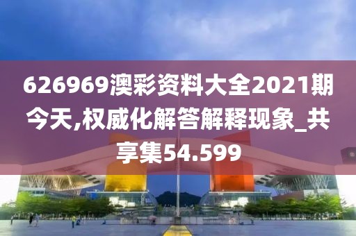 626969澳彩資料大全2021期今天,權(quán)威化解答解釋現(xiàn)象_共享集54.599