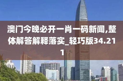 澳門今晚必開一肖一碼新聞,整體解答解釋落實(shí)_輕巧版34.211
