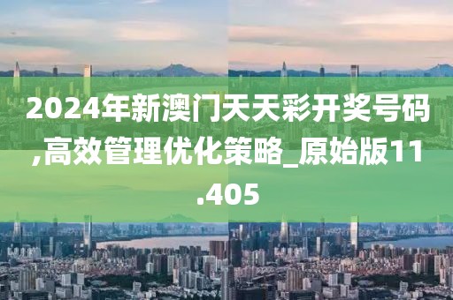 2024年新澳門天天彩開獎號碼,高效管理優(yōu)化策略_原始版11.405