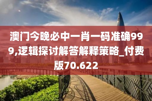 澳門(mén)今晚必中一肖一碼準(zhǔn)確999,邏輯探討解答解釋策略_付費(fèi)版70.622