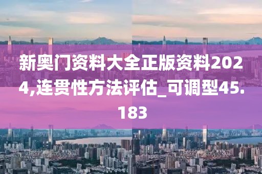 新奧門資料大全正版資料2024,連貫性方法評(píng)估_可調(diào)型45.183