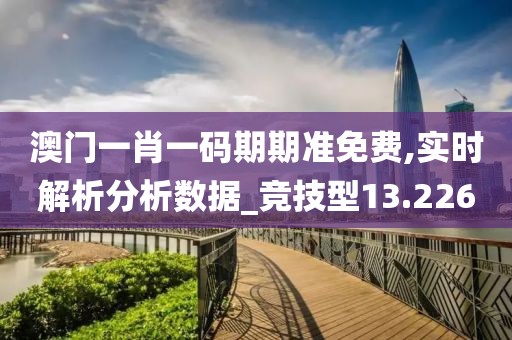 澳門一肖一碼期期準(zhǔn)免費,實時解析分析數(shù)據(jù)_競技型13.226