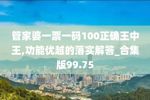 管家婆一票一碼100正確王中王,功能優(yōu)越的落實解答_合集版99.75