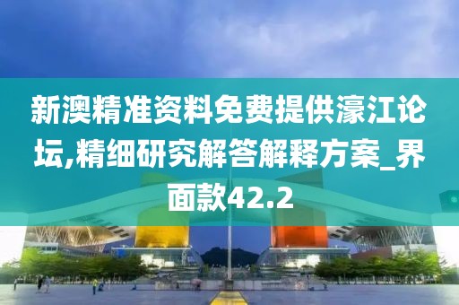 新澳精準(zhǔn)資料免費(fèi)提供濠江論壇,精細(xì)研究解答解釋方案_界面款42.2