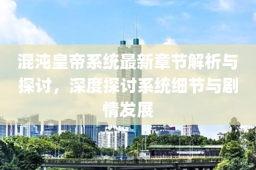 混沌皇帝系統(tǒng)最新章節(jié)解析與探討，深度探討系統(tǒng)細節(jié)與劇情發(fā)展