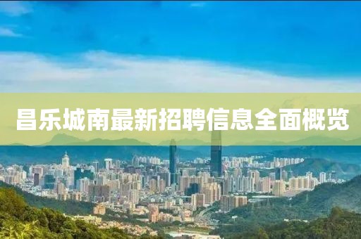 昌樂(lè)城南最新招聘信息全面概覽