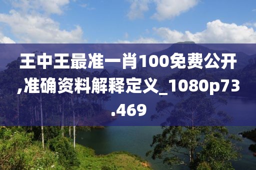 王中王最準(zhǔn)一肖100免費(fèi)公開(kāi),準(zhǔn)確資料解釋定義_1080p73.469