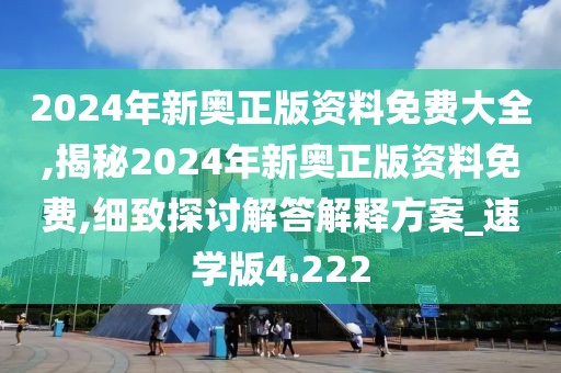 2024年新奧正版資料免費(fèi)大全,揭秘2024年新奧正版資料免費(fèi),細(xì)致探討解答解釋方案_速學(xué)版4.222