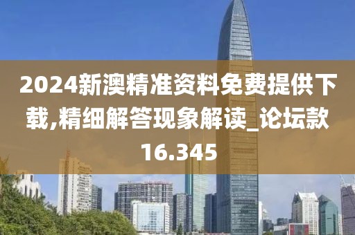 2024新澳精準資料免費提供下載,精細解答現(xiàn)象解讀_論壇款16.345