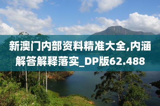 新澳門內(nèi)部資料精準(zhǔn)大全,內(nèi)涵解答解釋落實(shí)_DP版62.488