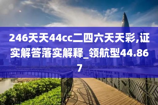 246天天44cc二四六天天彩,證實解答落實解釋_領航型44.867