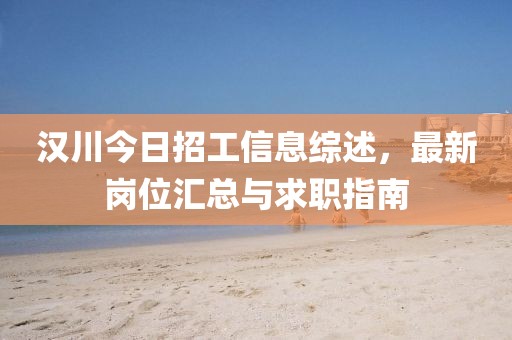 漢川今日招工信息綜述，最新崗位匯總與求職指南