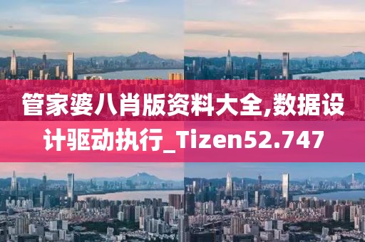 管家婆八肖版資料大全,數(shù)據(jù)設(shè)計(jì)驅(qū)動(dòng)執(zhí)行_Tizen52.747