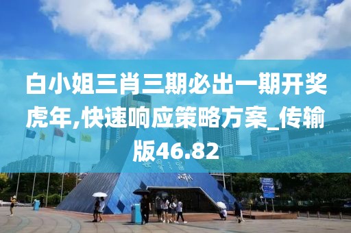 白小姐三肖三期必出一期開獎虎年,快速響應(yīng)策略方案_傳輸版46.82