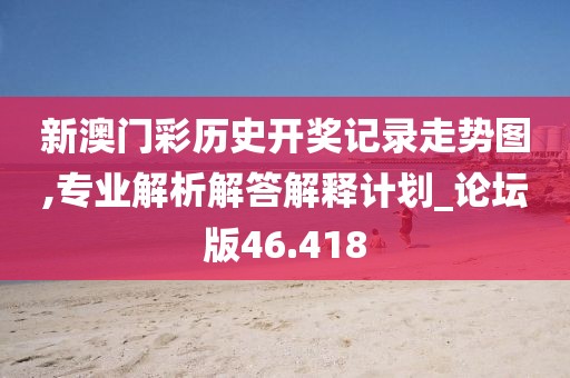 新澳門彩歷史開獎記錄走勢圖,專業(yè)解析解答解釋計劃_論壇版46.418