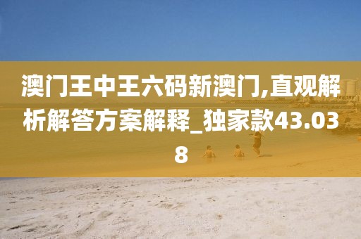 澳門(mén)王中王六碼新澳門(mén),直觀解析解答方案解釋_獨(dú)家款43.038