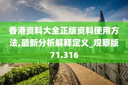 香港資料大全正版資料使用方法,最新分析解釋定義_觀(guān)察版71.316